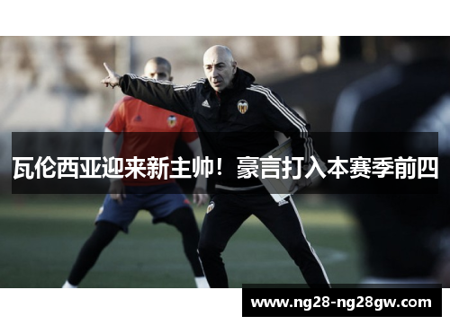 瓦伦西亚迎来新主帅！豪言打入本赛季前四