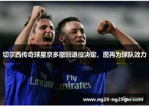 切尔西传奇球星京多撤回退役决定，愿再为球队效力
