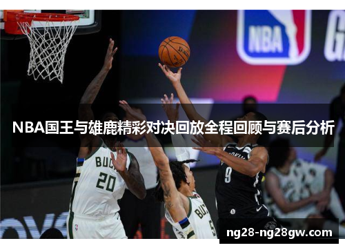 NBA国王与雄鹿精彩对决回放全程回顾与赛后分析