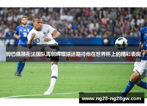 姆巴佩领衔法国队再创辉煌球迷期待他在世界杯上的精彩表现