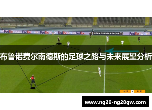 布鲁诺费尔南德斯的足球之路与未来展望分析