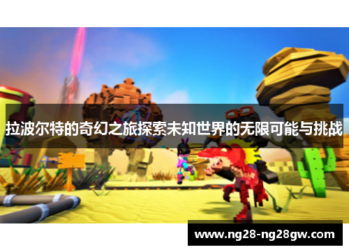 拉波尔特的奇幻之旅探索未知世界的无限可能与挑战